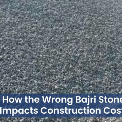 How the Wrong Bajri Stone Impacts Construction Costs
